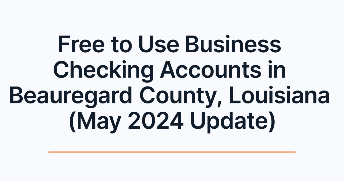 Free to Use Business Checking Accounts in Beauregard County, Louisiana (May 2024 Update)